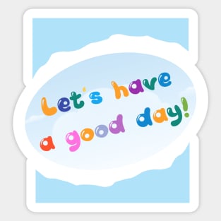 LET'S HAVE A GOOD DAY! Sticker